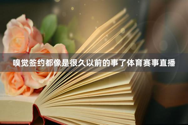 嗅觉签约都像是很久以前的事了体育赛事直播