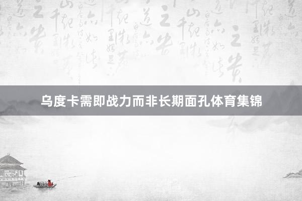 乌度卡需即战力而非长期面孔体育集锦
