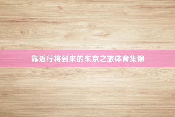 靠近行将到来的东京之旅体育集锦