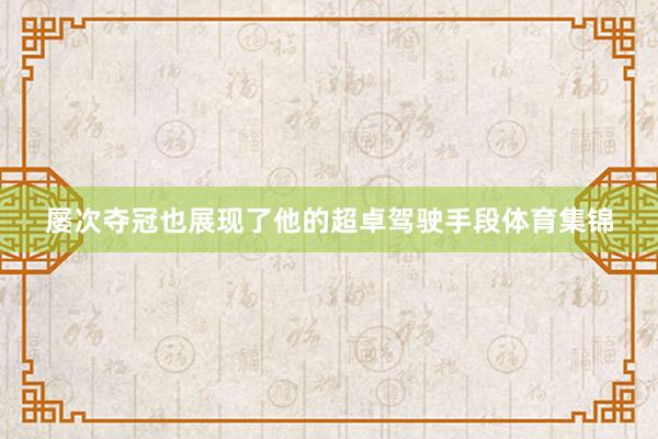 屡次夺冠也展现了他的超卓驾驶手段体育集锦
