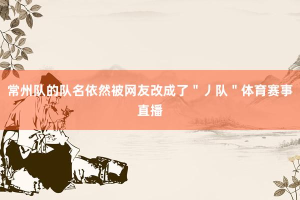 常州队的队名依然被网友改成了＂丿队＂体育赛事直播