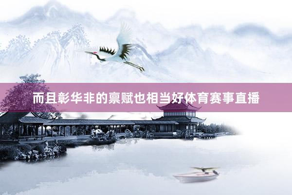 而且彰华非的禀赋也相当好体育赛事直播