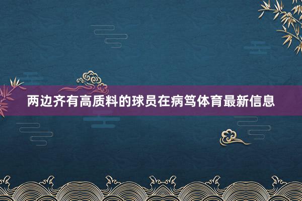 两边齐有高质料的球员在病笃体育最新信息