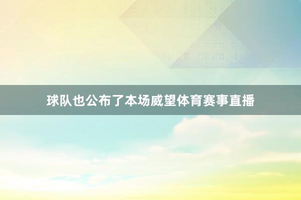 球队也公布了本场威望体育赛事直播