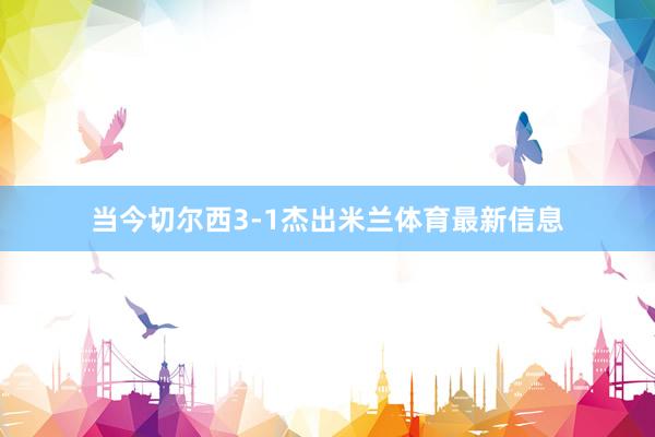 当今切尔西3-1杰出米兰体育最新信息