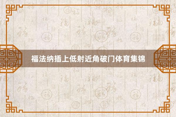 福法纳插上低射近角破门体育集锦