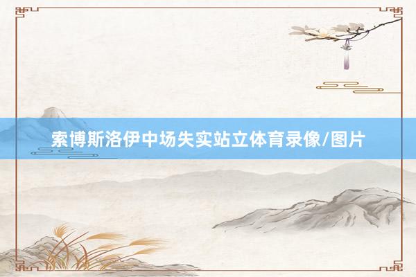 索博斯洛伊中场失实站立体育录像/图片