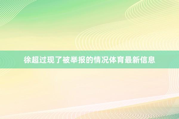 徐超过现了被举报的情况体育最新信息
