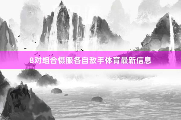 8对组合慑服各自敌手体育最新信息
