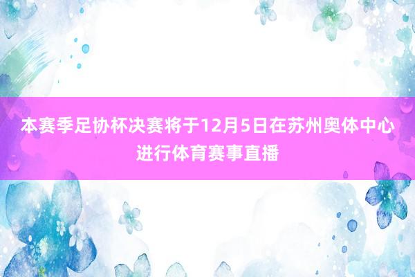 本赛季足协杯决赛将于12月5日在苏州奥体中心进行体育赛事直播