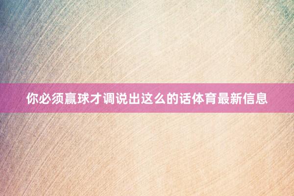 你必须赢球才调说出这么的话体育最新信息