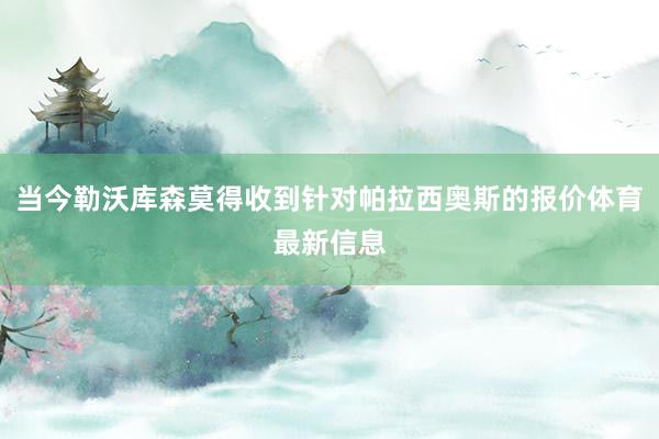 当今勒沃库森莫得收到针对帕拉西奥斯的报价体育最新信息