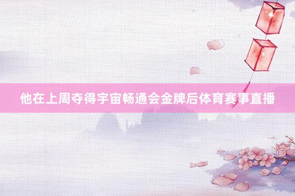 他在上周夺得宇宙畅通会金牌后体育赛事直播