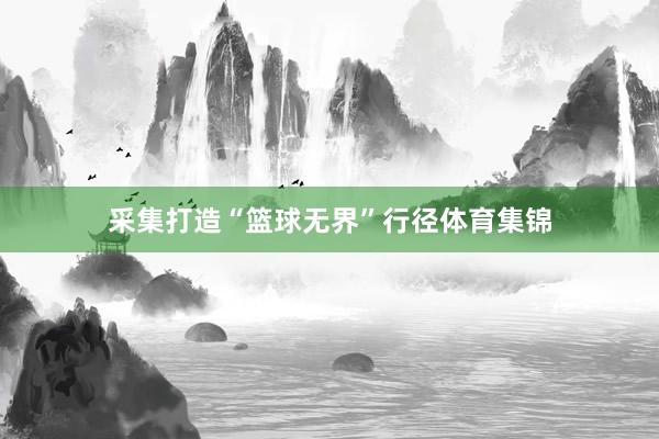 采集打造“篮球无界”行径体育集锦