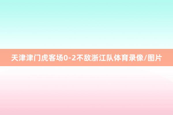 天津津门虎客场0-2不敌浙江队体育录像/图片