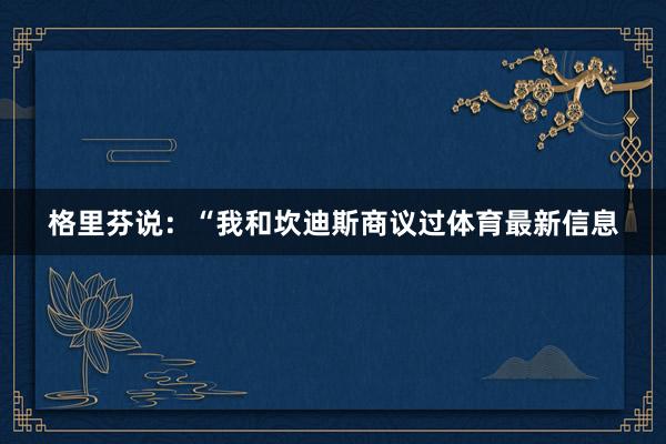 格里芬说：“我和坎迪斯商议过体育最新信息