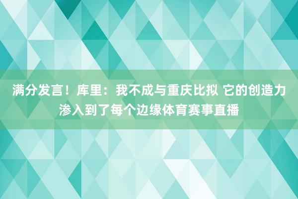 满分发言！库里：我不成与重庆比拟 它的创造力渗入到了每个边缘体育赛事直播