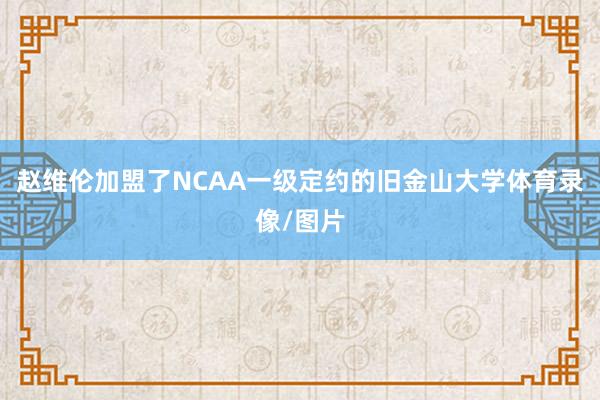 赵维伦加盟了NCAA一级定约的旧金山大学体育录像/图片