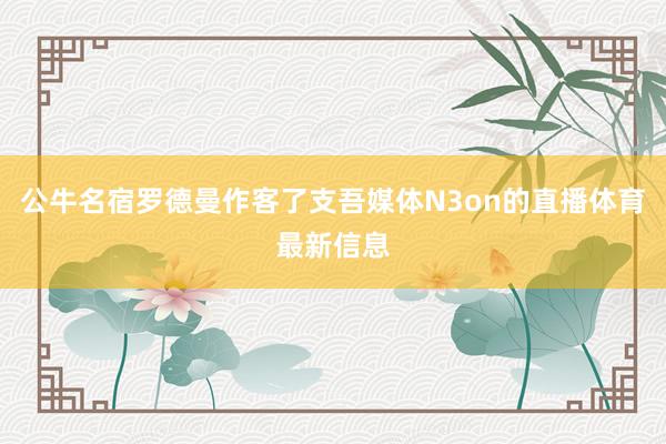 公牛名宿罗德曼作客了支吾媒体N3on的直播体育最新信息