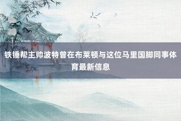 铁锤帮主帅波特曾在布莱顿与这位马里国脚同事体育最新信息