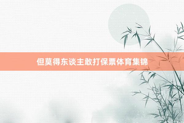 但莫得东谈主敢打保票体育集锦