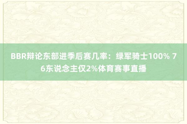 BBR辩论东部进季后赛几率：绿军骑士100% 76东说念主仅2%体育赛事直播