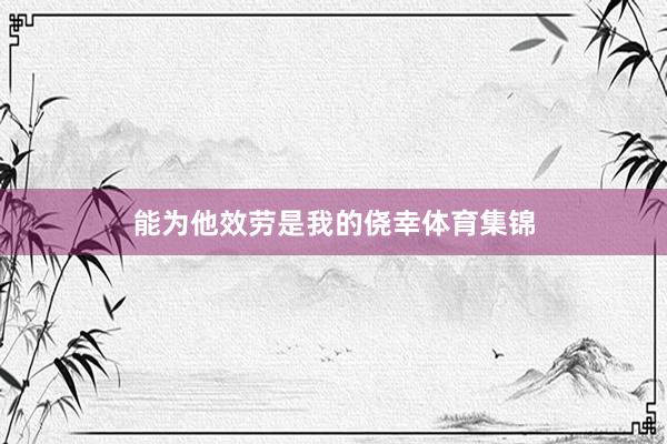 能为他效劳是我的侥幸体育集锦