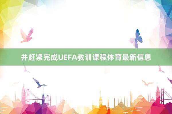 并赶紧完成UEFA教训课程体育最新信息