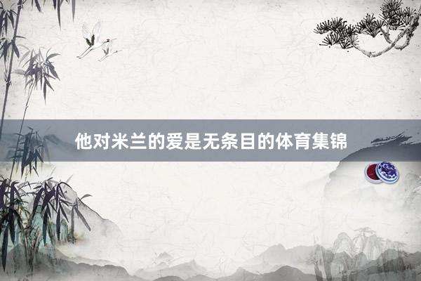 他对米兰的爱是无条目的体育集锦