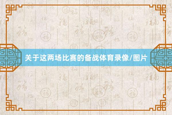 关于这两场比赛的备战体育录像/图片
