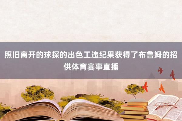 照旧离开的球探的出色工违纪果获得了布鲁姆的招供体育赛事直播