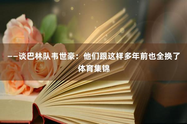 ——谈巴林队韦世豪：他们跟这样多年前也全换了体育集锦
