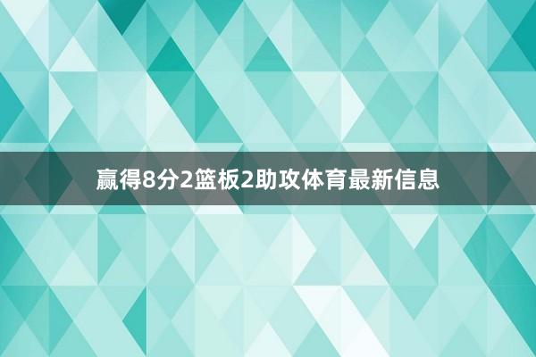 赢得8分2篮板2助攻体育最新信息