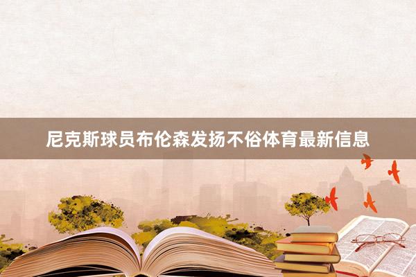 尼克斯球员布伦森发扬不俗体育最新信息