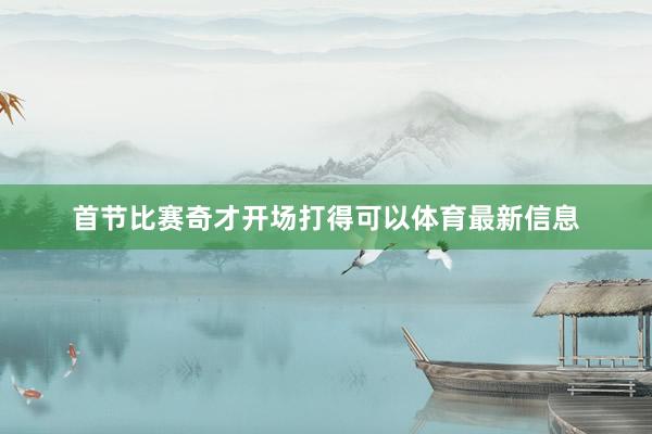 首节比赛奇才开场打得可以体育最新信息