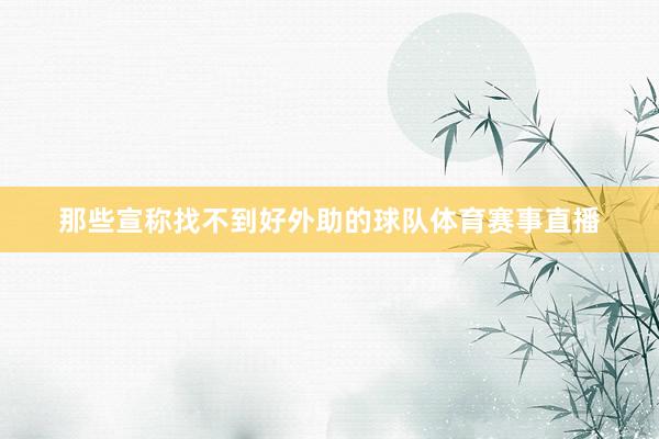 那些宣称找不到好外助的球队体育赛事直播