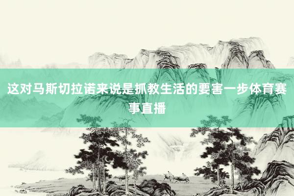 这对马斯切拉诺来说是抓教生活的要害一步体育赛事直播