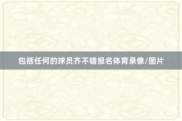 包括任何的球员齐不错报名体育录像/图片