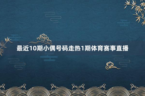 最近10期小偶号码走热1期体育赛事直播