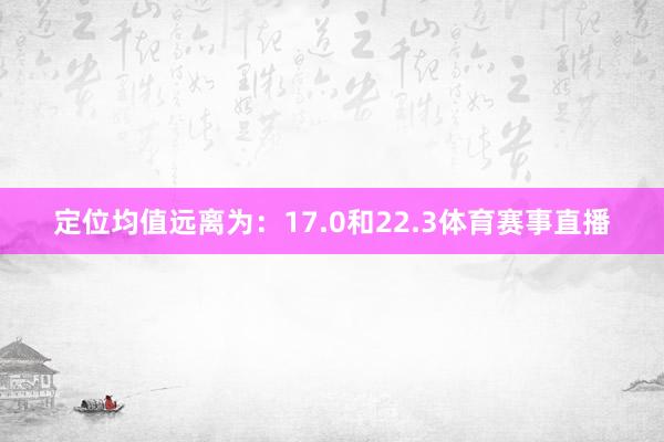 定位均值远离为：17.0和22.3体育赛事直播