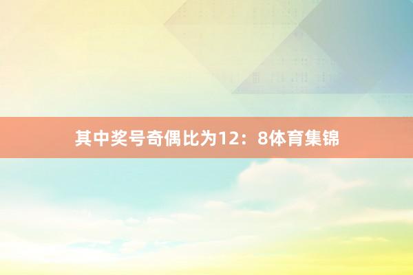 其中奖号奇偶比为12：8体育集锦