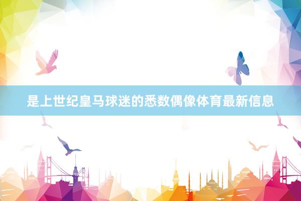 是上世纪皇马球迷的悉数偶像体育最新信息
