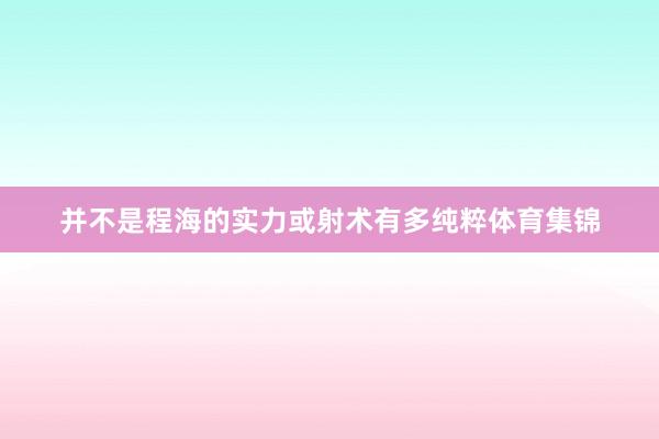并不是程海的实力或射术有多纯粹体育集锦