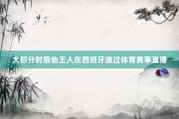 大部分时辰他王人在西班牙渡过体育赛事直播