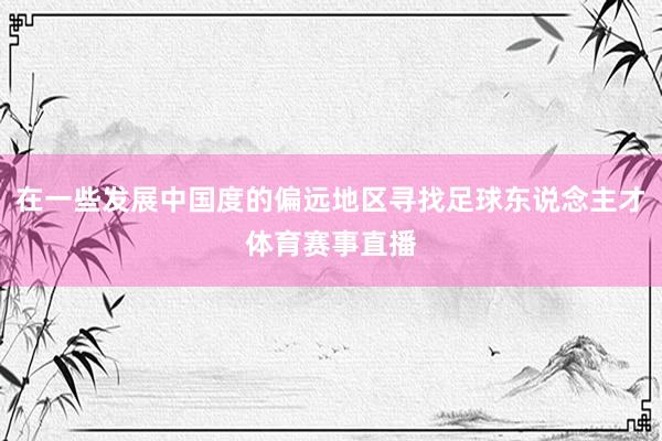 在一些发展中国度的偏远地区寻找足球东说念主才体育赛事直播