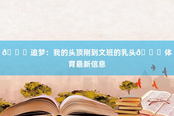 😂追梦：我的头顶刚到文班的乳头😂体育最新信息