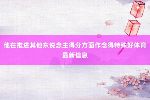 他在推进其他东说念主得分方面作念得特殊好体育最新信息