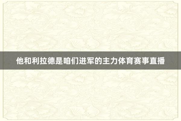 他和利拉德是咱们进军的主力体育赛事直播