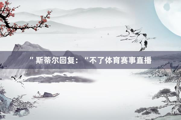 ”斯蒂尔回复：“不了体育赛事直播