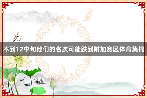 不到12中旬他们的名次可能跌到附加赛区体育集锦